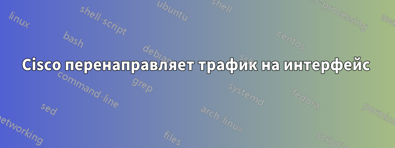Cisco перенаправляет трафик на интерфейс