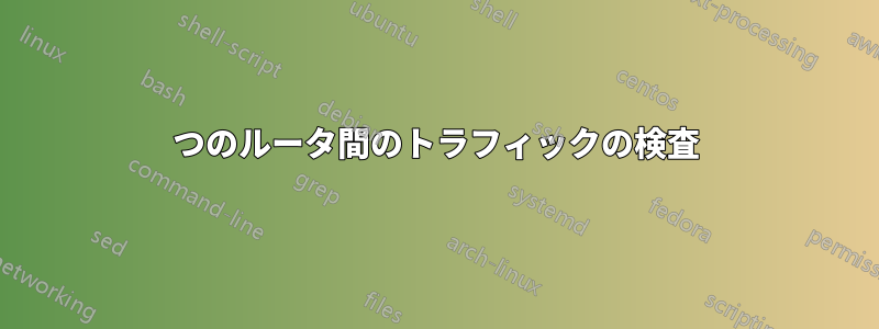 2つのルータ間のトラフィックの検査