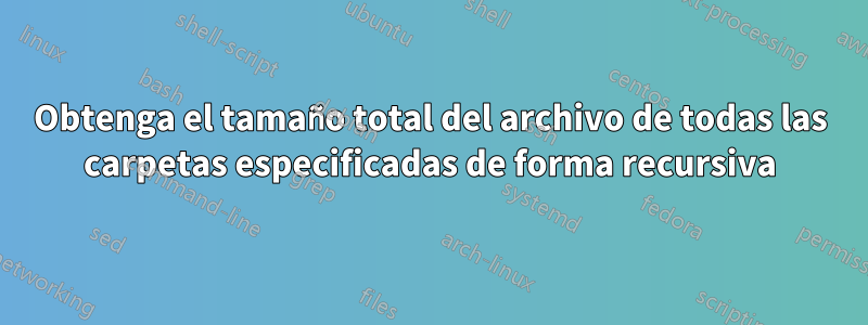 Obtenga el tamaño total del archivo de todas las carpetas especificadas de forma recursiva