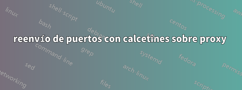 reenvío de puertos con calcetines sobre proxy