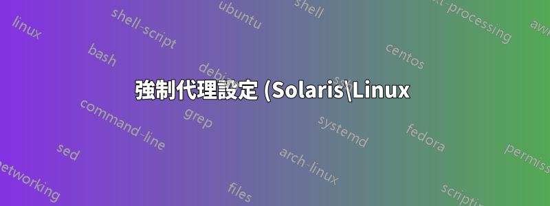 強制代理設定 (Solaris\Linux)