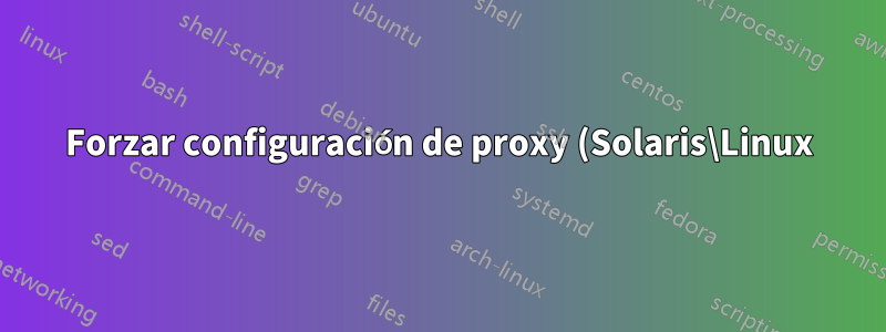 Forzar configuración de proxy (Solaris\Linux)