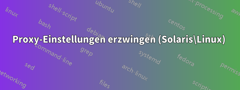 Proxy-Einstellungen erzwingen (Solaris\Linux)