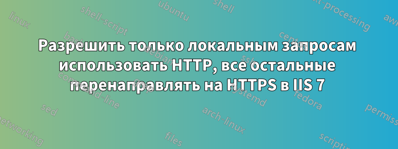 Разрешить только локальным запросам использовать HTTP, все остальные перенаправлять на HTTPS в IIS 7