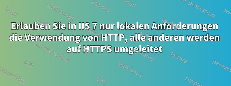 Erlauben Sie in IIS 7 nur lokalen Anforderungen die Verwendung von HTTP, alle anderen werden auf HTTPS umgeleitet
