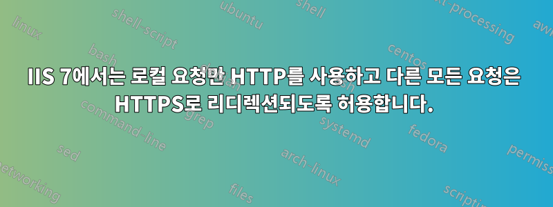IIS 7에서는 로컬 요청만 HTTP를 사용하고 다른 모든 요청은 HTTPS로 리디렉션되도록 허용합니다.