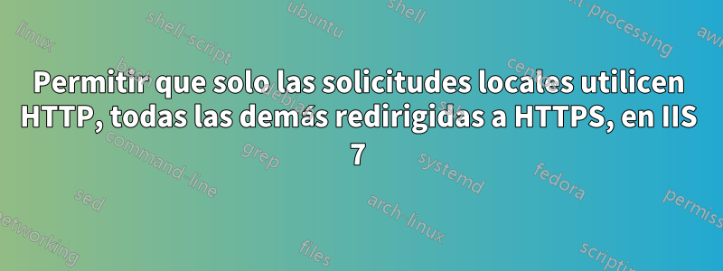Permitir que solo las solicitudes locales utilicen HTTP, todas las demás redirigidas a HTTPS, en IIS 7
