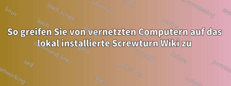 So greifen Sie von vernetzten Computern auf das lokal installierte Screwturn Wiki zu