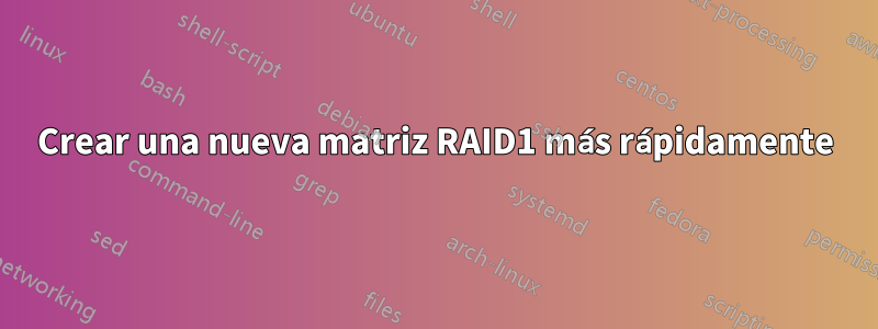 Crear una nueva matriz RAID1 más rápidamente
