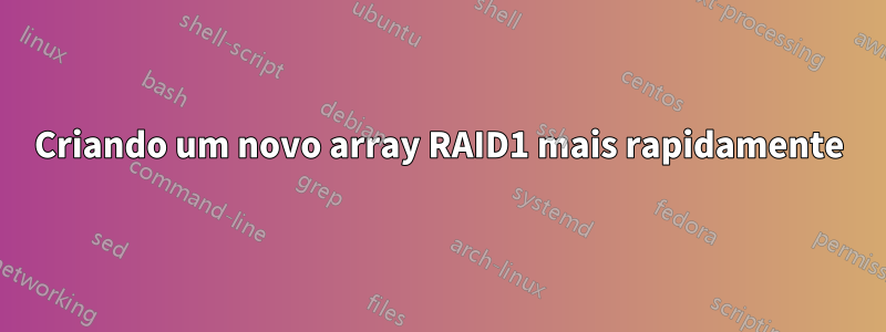 Criando um novo array RAID1 mais rapidamente