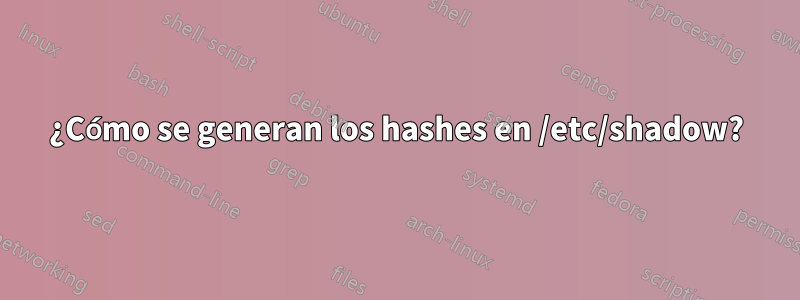 ¿Cómo se generan los hashes en /etc/shadow?