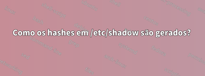 Como os hashes em /etc/shadow são gerados?
