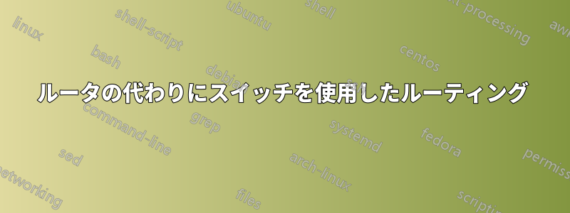 ルータの代わりにスイッチを使用したルーティング