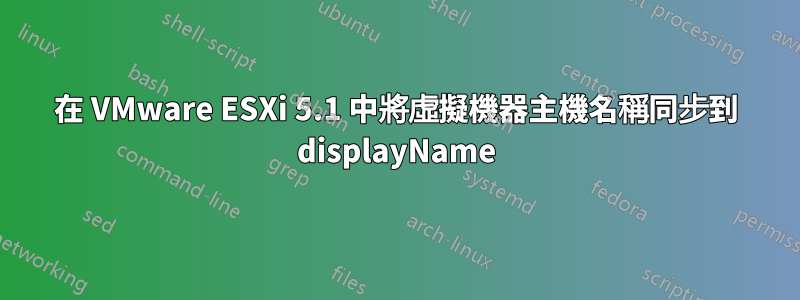 在 VMware ESXi 5.1 中將虛擬機器主機名稱同步到 displayName