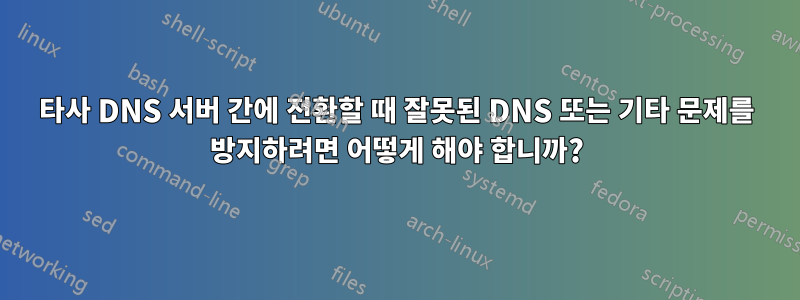 타사 DNS 서버 간에 전환할 때 잘못된 DNS 또는 기타 문제를 방지하려면 어떻게 해야 합니까?