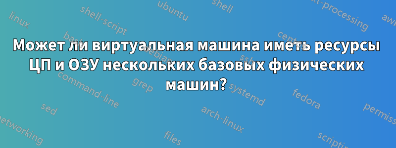 Может ли виртуальная машина иметь ресурсы ЦП и ОЗУ нескольких базовых физических машин?