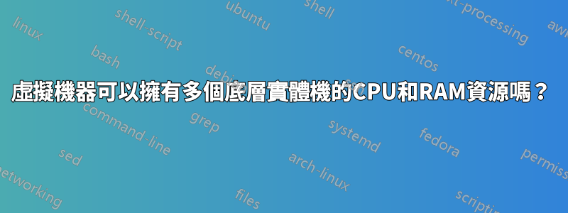虛擬機器可以擁有多個底層實體機的CPU和RAM資源嗎？