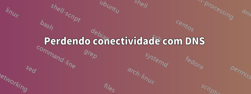 Perdendo conectividade com DNS