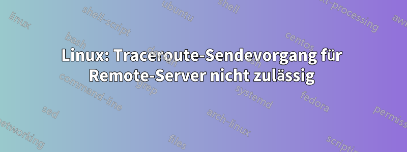 Linux: Traceroute-Sendevorgang für Remote-Server nicht zulässig