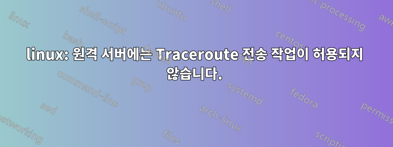 linux: 원격 서버에는 Traceroute 전송 작업이 허용되지 않습니다.