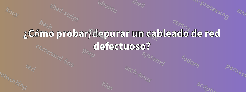 ¿Cómo probar/depurar un cableado de red defectuoso?