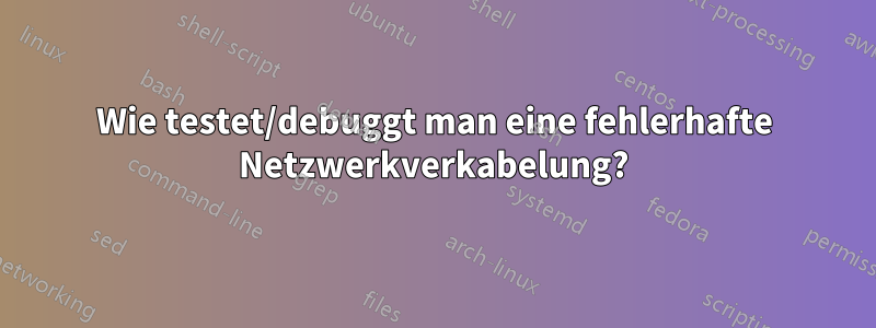 Wie testet/debuggt man eine fehlerhafte Netzwerkverkabelung?