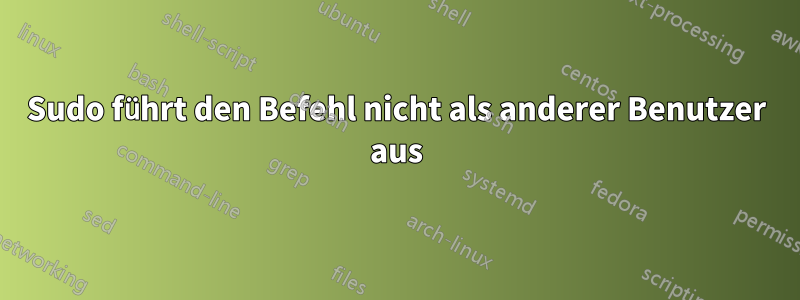 Sudo führt den Befehl nicht als anderer Benutzer aus