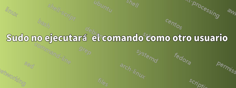 Sudo no ejecutará el comando como otro usuario