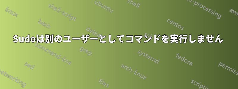 Sudoは別のユーザーとしてコマンドを実行しません