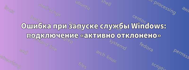 Ошибка при запуске службы Windows: подключение «активно отклонено»