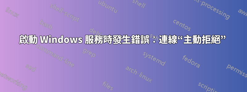 啟動 Windows 服務時發生錯誤：連線“主動拒絕”
