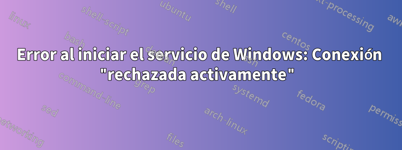 Error al iniciar el servicio de Windows: Conexión "rechazada activamente"