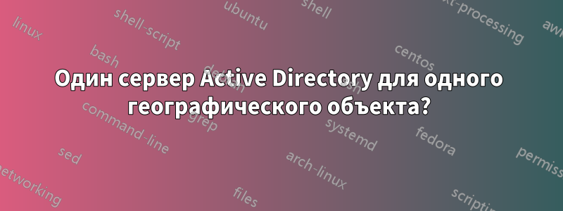 Один сервер Active Directory для одного географического объекта?