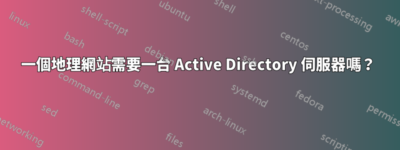 一個地理網站需要一台 Active Directory 伺服器嗎？