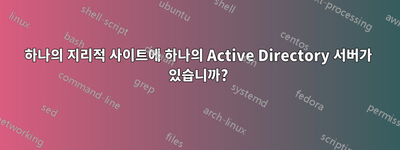 하나의 지리적 사이트에 하나의 Active Directory 서버가 있습니까?