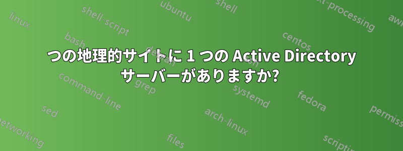 1 つの地理的サイトに 1 つの Active Directory サーバーがありますか?