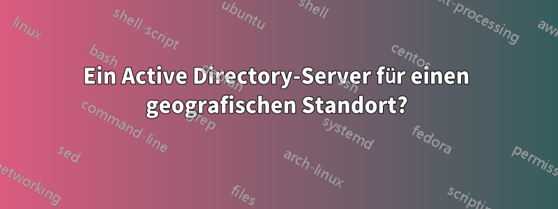 Ein Active Directory-Server für einen geografischen Standort?