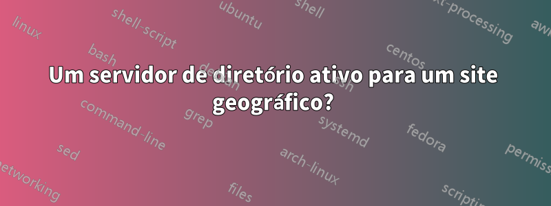 Um servidor de diretório ativo para um site geográfico?