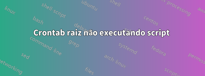 Crontab raiz não executando script