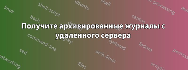Получите архивированные журналы с удаленного сервера