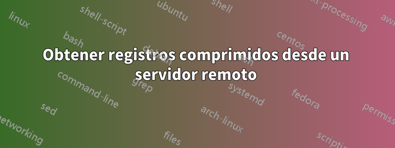 Obtener registros comprimidos desde un servidor remoto