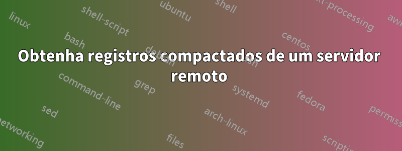 Obtenha registros compactados de um servidor remoto