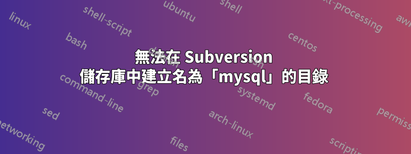 無法在 Subversion 儲存庫中建立名為「mysql」的目錄