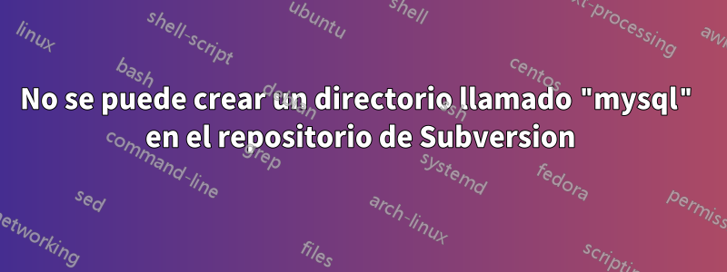 No se puede crear un directorio llamado "mysql" en el repositorio de Subversion