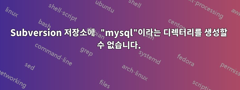 Subversion 저장소에 "mysql"이라는 디렉터리를 생성할 수 없습니다.