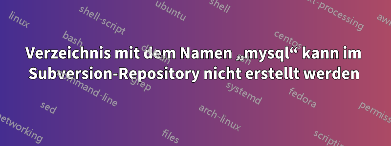 Verzeichnis mit dem Namen „mysql“ kann im Subversion-Repository nicht erstellt werden