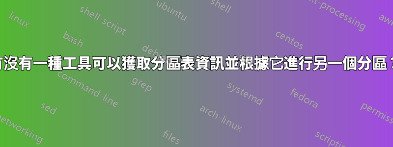 有沒有一種工具可以獲取分區表資訊並根據它進行另一個分區？