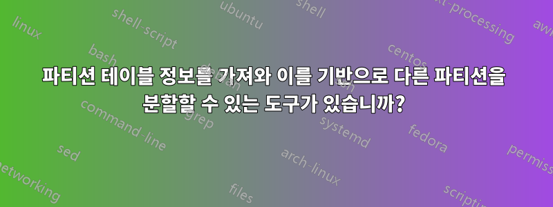 파티션 테이블 정보를 가져와 이를 기반으로 다른 파티션을 분할할 수 있는 도구가 있습니까?
