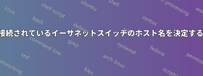 接続されているイーサネットスイッチのホスト名を決定する