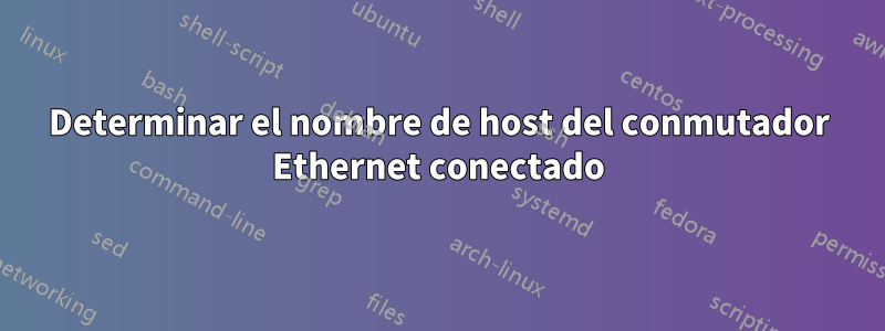 Determinar el nombre de host del conmutador Ethernet conectado
